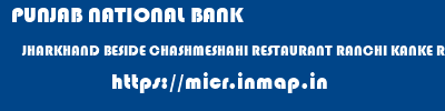 PUNJAB NATIONAL BANK  JHARKHAND BESIDE CHASHMESHAHI RESTAURANT RANCHI KANKE ROAD, RANCHI  micr code
